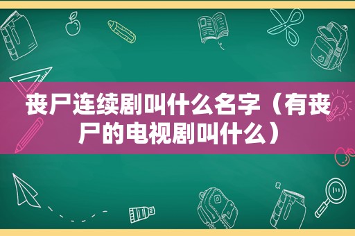 丧尸连续剧叫什么名字（有丧尸的电视剧叫什么）