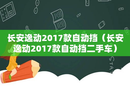 长安逸动2017款自动挡（长安逸动2017款自动挡二手车）