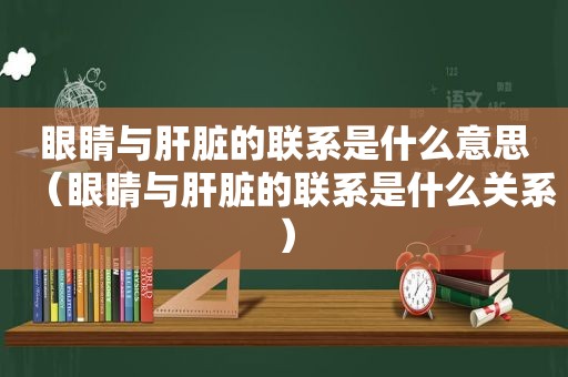 眼睛与肝脏的联系是什么意思（眼睛与肝脏的联系是什么关系）