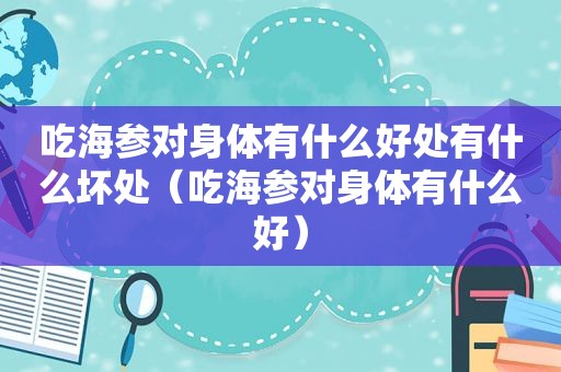 吃海参对身体有什么好处有什么坏处（吃海参对身体有什么好）