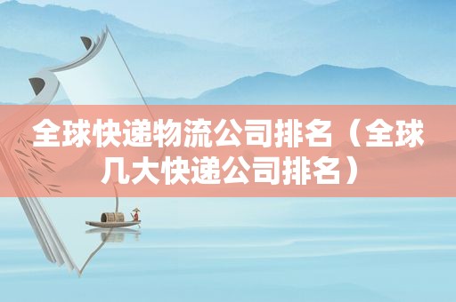 全球快递物流公司排名（全球几大快递公司排名）