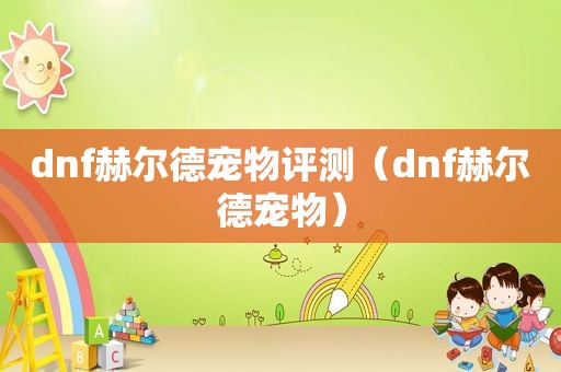 dnf赫尔德宠物评测（dnf赫尔德宠物）