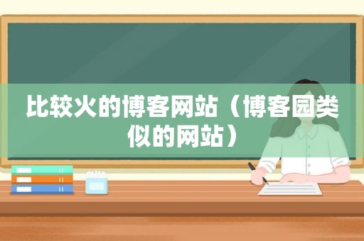 比较火的博客网站（博客园类似的网站）