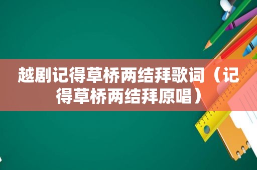 越剧记得草桥两结拜歌词（记得草桥两结拜原唱）