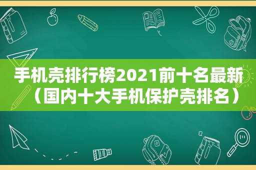 手机壳排行榜2021前十名最新（国内十大手机保护壳排名）