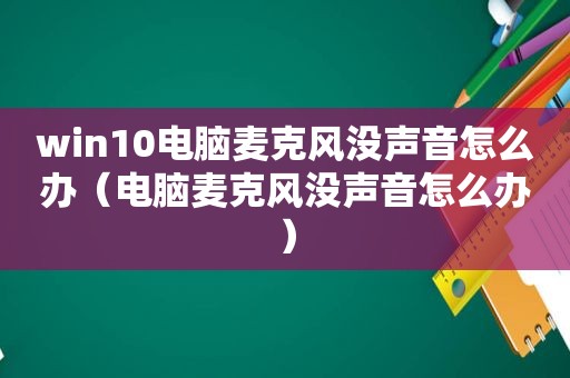 win10电脑麦克风没声音怎么办（电脑麦克风没声音怎么办）