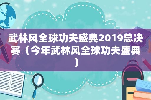 武林风全球功夫盛典2019总决赛（今年武林风全球功夫盛典）