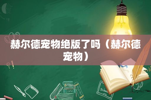 赫尔德宠物绝版了吗（赫尔德宠物）