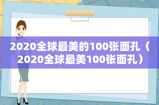 2020全球最美的100张面孔（2020全球最美100张面孔）