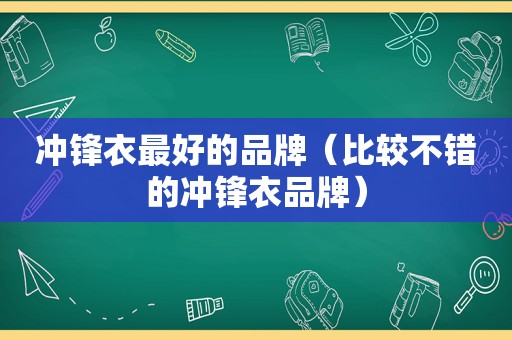 冲锋衣最好的品牌（比较不错的冲锋衣品牌）