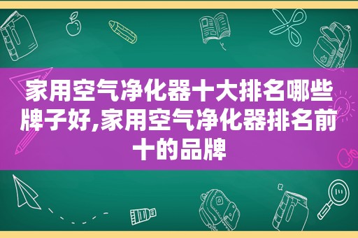 家用空气净化器十大排名哪些牌子好,家用空气净化器排名前十的品牌