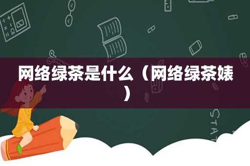 网络绿茶是什么（网络绿茶婊）