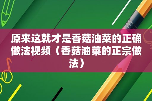 原来这就才是香菇油菜的正确做法视频（香菇油菜的正宗做法）