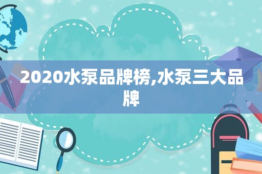 2020水泵品牌榜,水泵三大品牌