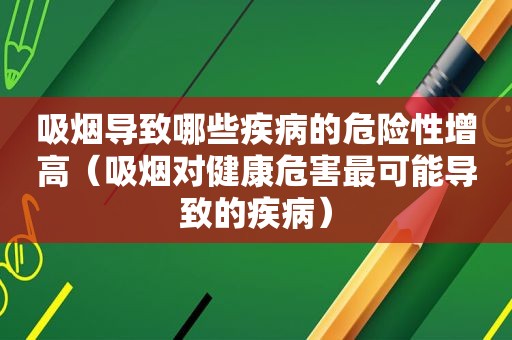 吸烟导致哪些疾病的危险性增高（吸烟对健康危害最可能导致的疾病）