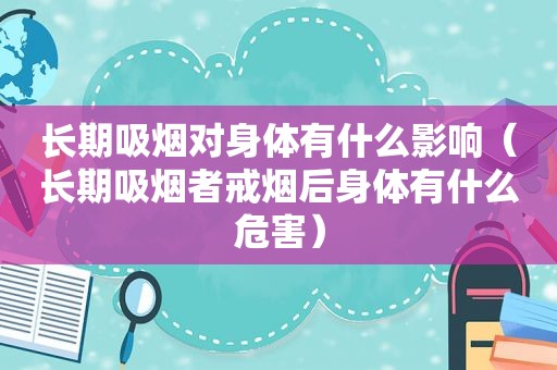 长期吸烟对身体有什么影响（长期吸烟者戒烟后身体有什么危害）