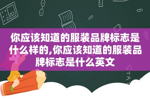 你应该知道的服装品牌标志是什么样的,你应该知道的服装品牌标志是什么英文