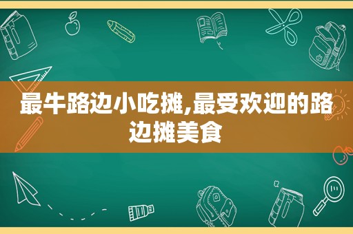 最牛路边小吃摊,最受欢迎的路边摊美食