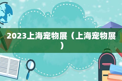 2023上海宠物展（上海宠物展）