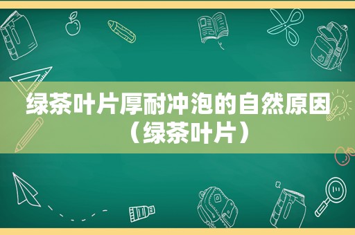 绿茶叶片厚耐冲泡的自然原因（绿茶叶片）