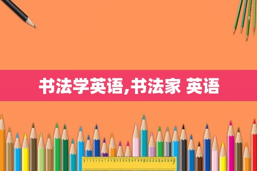 书法学英语,书法家 英语