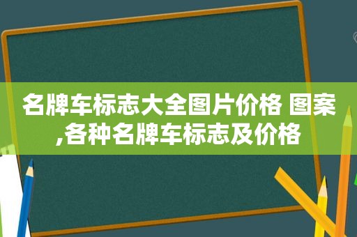 名牌车标志大全图片价格 图案,各种名牌车标志及价格