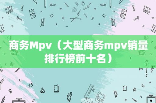 商务Mpv（大型商务mpv销量排行榜前十名）