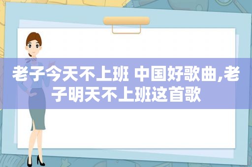 老子今天不上班 中国好歌曲,老子明天不上班这首歌