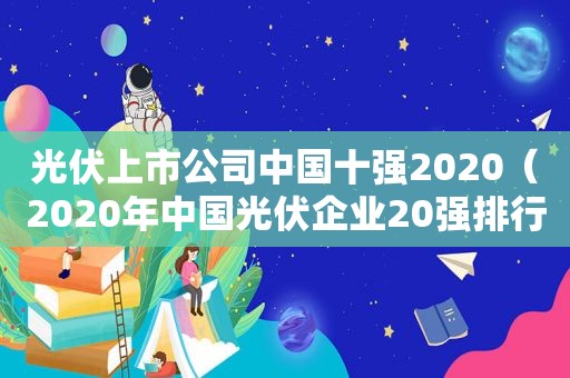 光伏上市公司中国十强2020（2020年中国光伏企业20强排行榜）