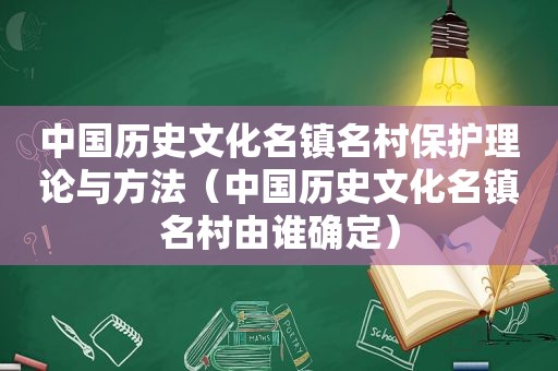 中国历史文化名镇名村保护理论与方法（中国历史文化名镇名村由谁确定）