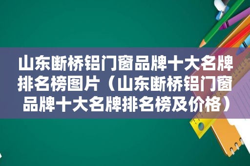 山东断桥铝门窗品牌十大名牌排名榜图片（山东断桥铝门窗品牌十大名牌排名榜及价格）