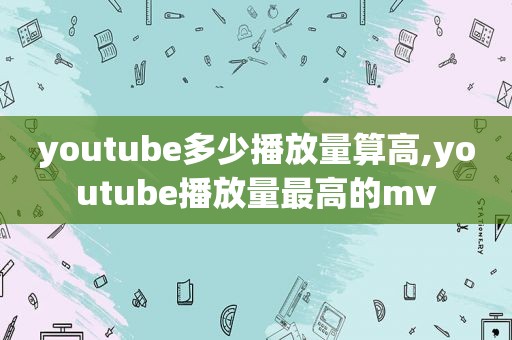  *** 多少播放量算高, *** 播放量最高的mv