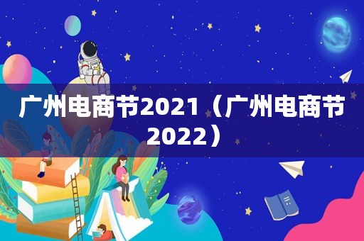 广州电商节2021（广州电商节2022）