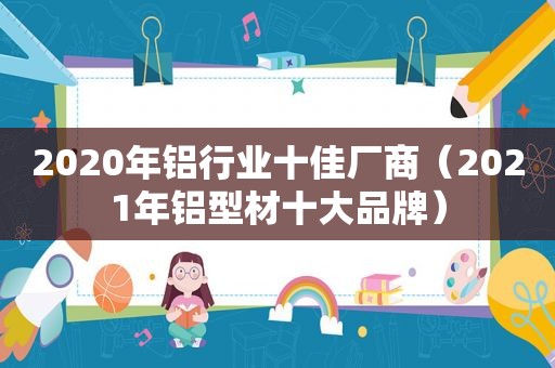 2020年铝行业十佳厂商（2021年铝型材十大品牌）