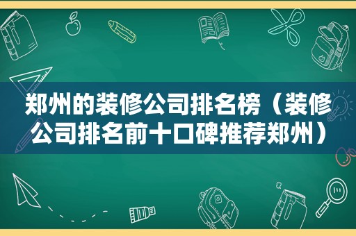 郑州的装修公司排名榜（装修公司排名前十口碑推荐郑州）