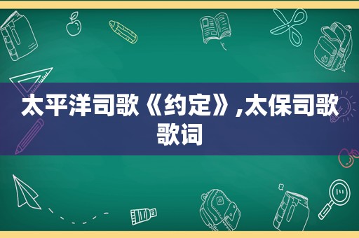 太平洋司歌《约定》,太保司歌歌词