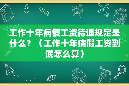 工作十年病假工资待遇规定是什么？（工作十年病假工资到底怎么算）