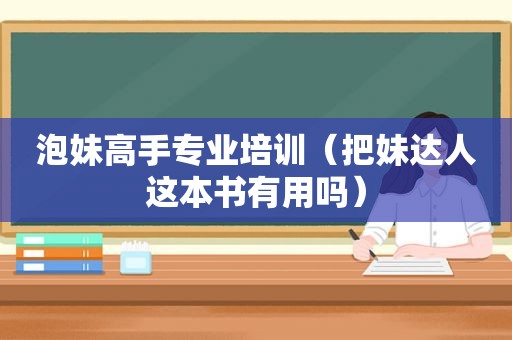 泡妹高手专业培训（把妹达人这本书有用吗）