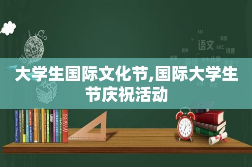 大学生国际文化节,国际大学生节庆祝活动