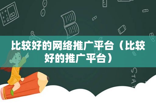 比较好的网络推广平台（比较好的推广平台）