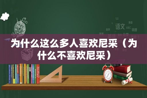 为什么这么多人喜欢尼采（为什么不喜欢尼采）