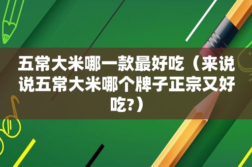 五常大米哪一款最好吃（来说说五常大米哪个牌子正宗又好吃?）