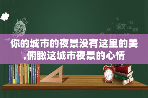 你的城市的夜景没有这里的美,俯瞰这城市夜景的心情