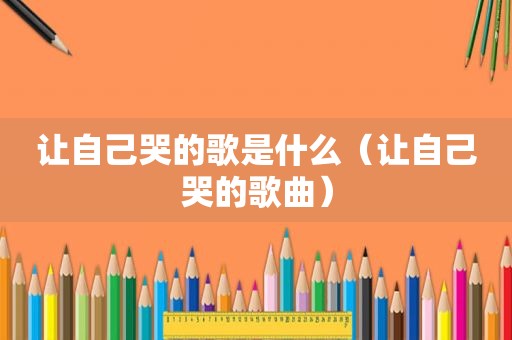 让自己哭的歌是什么（让自己哭的歌曲）