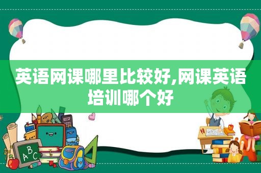 英语网课哪里比较好,网课英语培训哪个好