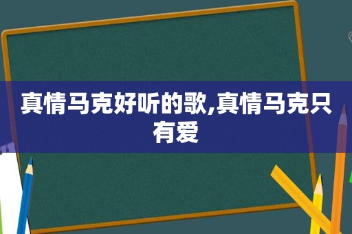 真情马克好听的歌,真情马克只有爱