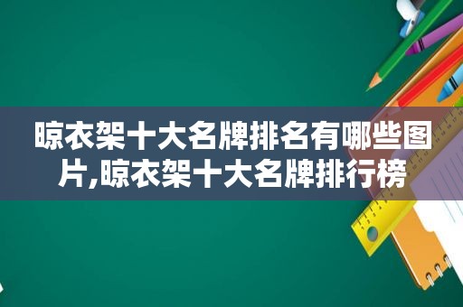 晾衣架十大名牌排名有哪些图片,晾衣架十大名牌排行榜