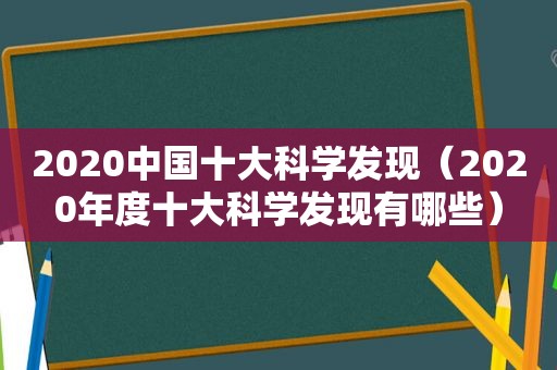 2020中国十大科学发现（2020年度十大科学发现有哪些）