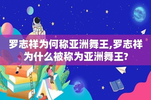 罗志祥为何称亚洲舞王,罗志祥为什么被称为亚洲舞王?