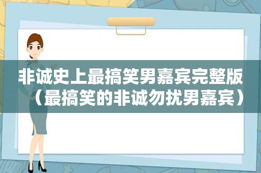 非诚史上最搞笑男嘉宾完整版（最搞笑的非诚勿扰男嘉宾）